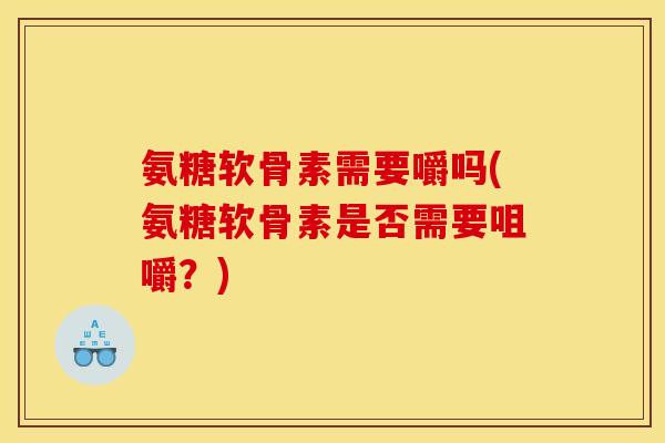 氨糖软骨素需要嚼吗(氨糖软骨素是否需要咀嚼？)