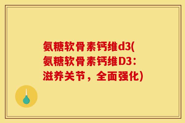 氨糖软骨素钙维d3(氨糖软骨素钙维D3：滋养关节，全面强化)