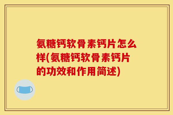 氨糖钙软骨素钙片怎么样(氨糖钙软骨素钙片的功效和作用简述) 氨糖钙软骨素钙片怎么样(氨糖钙软骨素钙片的功效和作用简述)