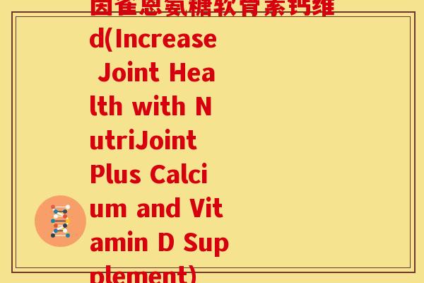 茵雀恩氨糖软骨素钙维d(Increase Joint Health with NutriJoint Plus Calcium and Vitamin D Supplement)
