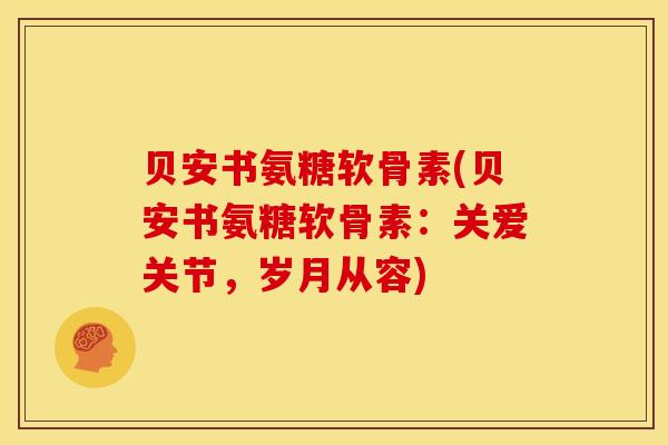 贝安书氨糖软骨素(贝安书氨糖软骨素：关爱关节，岁月从容)