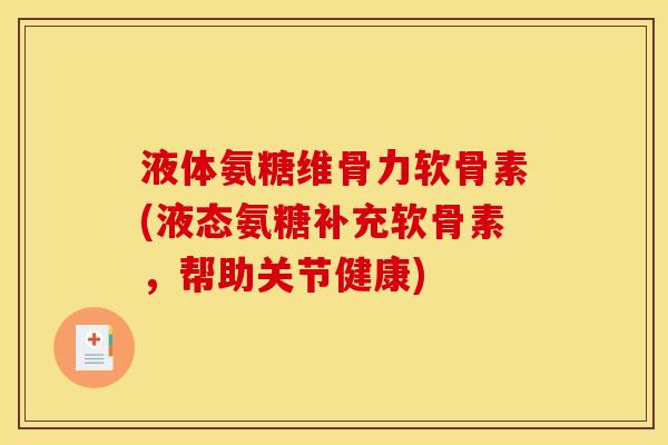 液体氨糖维骨力软骨素(液态氨糖补充软骨素,帮助关节健康) 液体氨糖维骨力软骨素(液态氨糖补充软骨素,帮助关节健康)