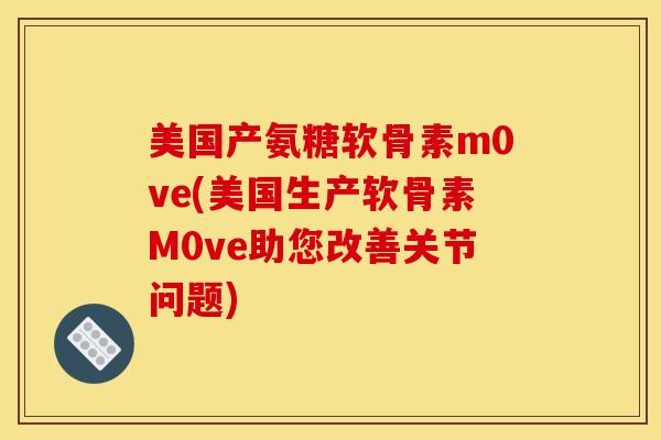 美国产氨糖软骨素m0ve(美国生产软骨素M0ve助您改善关节问题)