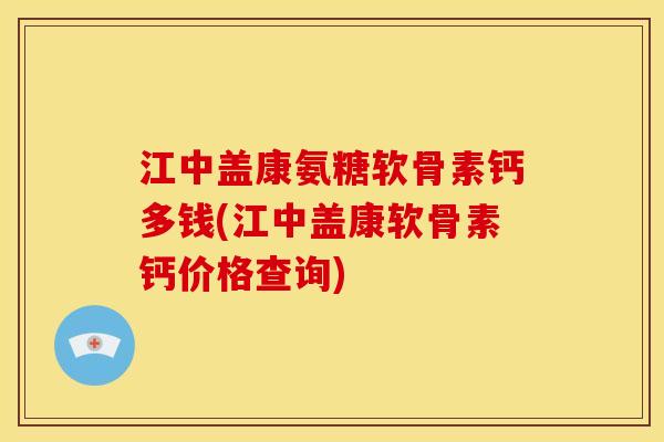 江中盖康氨糖软骨素钙多钱(江中盖康软骨素钙价格查询)