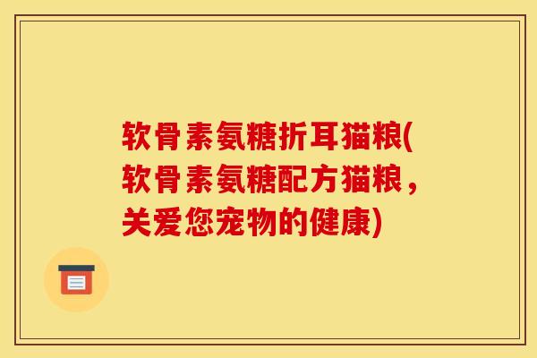软骨素氨糖折耳猫粮(软骨素氨糖配方猫粮,关爱您宠物的健康) 软骨素氨糖折耳猫粮(软骨素氨糖配方猫粮,关爱您宠物的健康)
