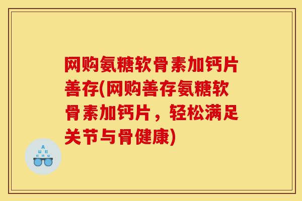 网购氨糖软骨素加钙片善存(网购善存氨糖软骨素加钙片，轻松满足关节与骨健康)