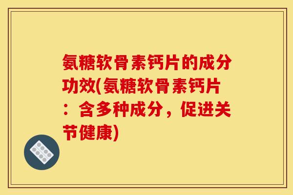 氨糖软骨素钙片的成分功效(氨糖软骨素钙片：含多种成分，促进关节健康)