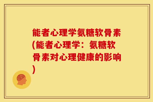 能者心理学氨糖软骨素(能者心理学：氨糖软骨素对心理健康的影响)