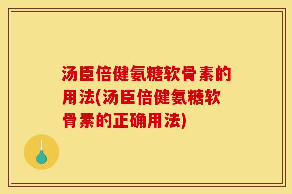 汤臣倍健氨糖软骨素的用法(汤臣倍健氨糖软骨素的正确用法)