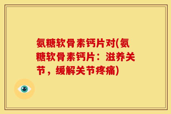 氨糖软骨素钙片对(氨糖软骨素钙片：滋养关节，缓解关节)