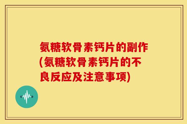 氨糖软骨素钙片的副作(氨糖软骨素钙片的不良反应及注意事项)