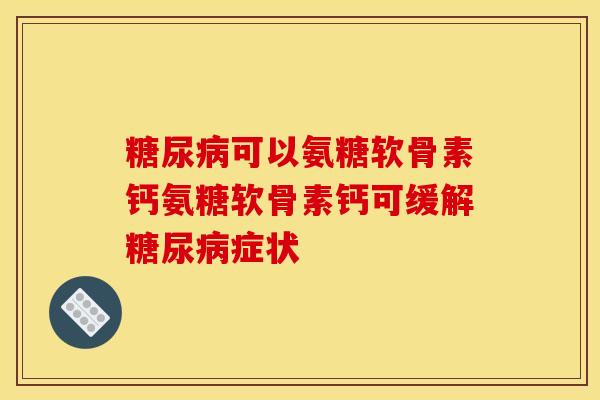 糖尿病可以氨糖软骨素钙氨糖软骨素钙可缓解糖尿病症状