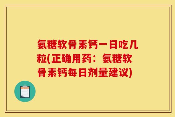 氨糖软骨素钙一日吃几粒(正确用药：氨糖软骨素钙每日剂量建议)