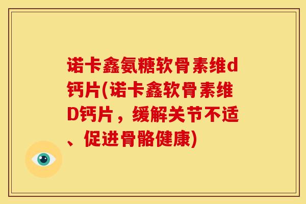 诺卡鑫氨糖软骨素维d钙片(诺卡鑫软骨素维D钙片，缓解关节不适、促进骨骼健康)