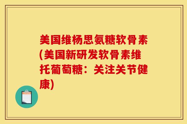 美国维杨思氨糖软骨素(美国新研发软骨素维托葡萄糖:关注关节健康) 美国维杨思氨糖软骨素(美国新研发软骨素维托葡萄糖:关注关节健康)