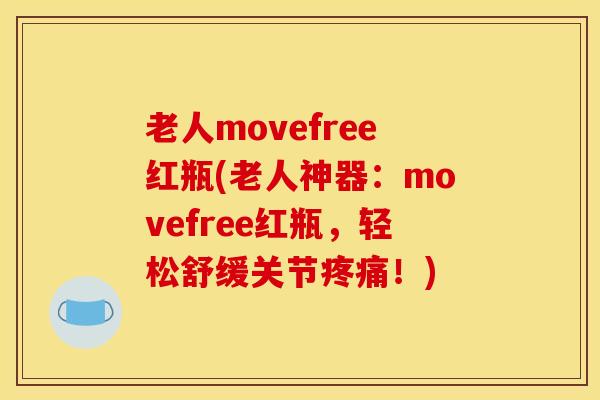 老人movefree红瓶(老人神器：movefree红瓶，轻松舒缓关节疼痛！)