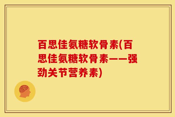 百思佳氨糖软骨素(百思佳氨糖软骨素——强劲关节营养素)