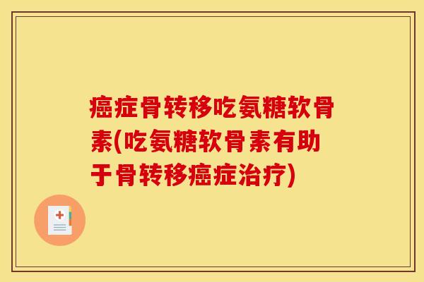 症骨转移吃氨糖软骨素(吃氨糖软骨素有助于骨转移症)