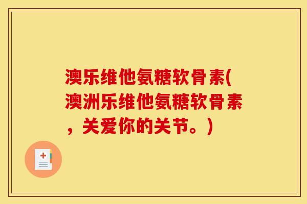 澳乐维他氨糖软骨素(澳洲乐维他氨糖软骨素，关爱你的关节。)
