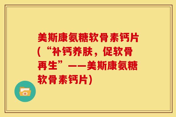 美斯康氨糖软骨素钙片(“补钙养肤，促软骨再生”——美斯康氨糖软骨素钙片)