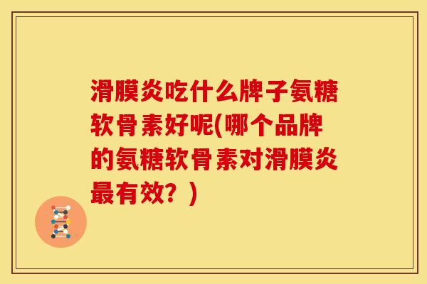 吃什么牌子氨糖软骨素好呢(哪个品牌的氨糖软骨素对有效?) 吃什么牌子氨糖软骨素好呢(哪个品牌的氨糖软骨素对有效?)