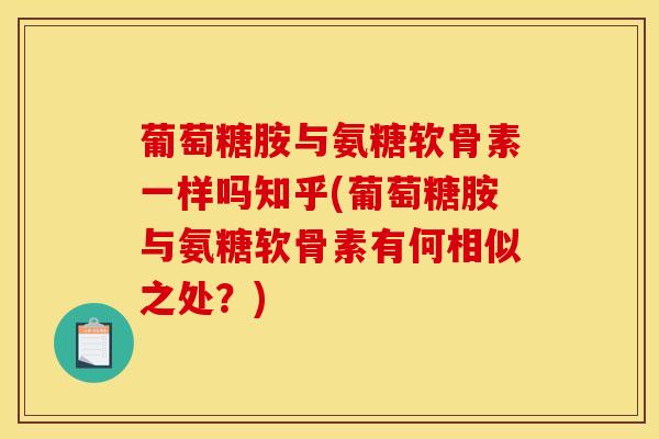 葡萄糖胺与氨糖软骨素一样吗知乎(葡萄糖胺与氨糖软骨素有何相似之处？)