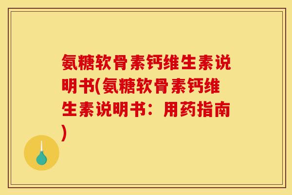 氨糖软骨素钙维生素说明书(氨糖软骨素钙维生素说明书：用药指南)