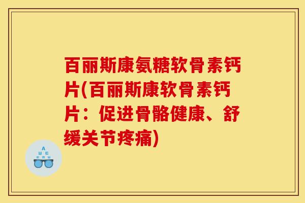 百丽斯康氨糖软骨素钙片(百丽斯康软骨素钙片：促进骨骼健康、舒缓关节疼痛)