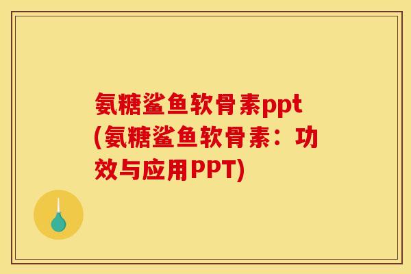 氨糖鲨鱼软骨素ppt(氨糖鲨鱼软骨素：功效与应用PPT)