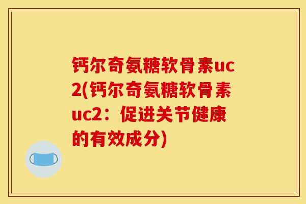 钙尔奇氨糖软骨素uc2(钙尔奇氨糖软骨素uc2：促进关节健康的有效成分)