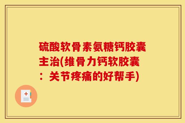 硫酸软骨素氨糖钙胶囊主(维骨力钙软胶囊：关节的好帮手)