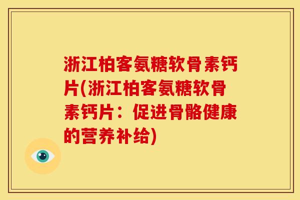 浙江柏客氨糖软骨素钙片(浙江柏客氨糖软骨素钙片：促进骨骼健康的营养补给)