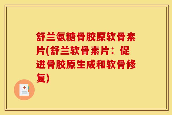 舒兰氨糖骨胶原软骨素片(舒兰软骨素片：促进骨胶原生成和软骨修复)