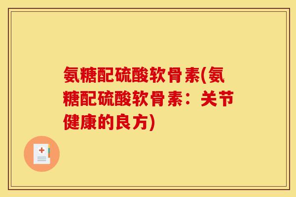 氨糖配硫酸软骨素(氨糖配硫酸软骨素：关节健康的良方)