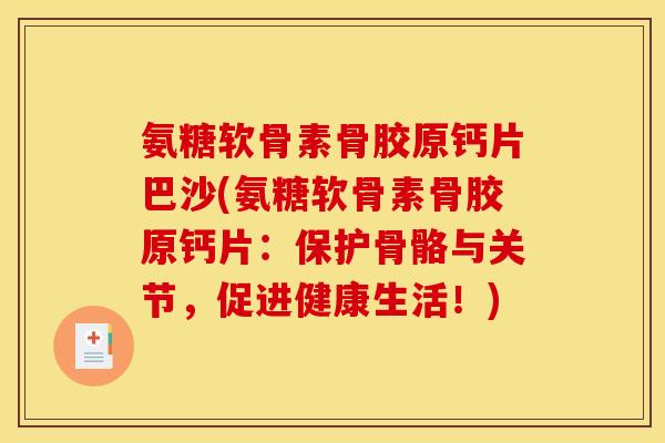 氨糖软骨素骨胶原钙片巴沙(氨糖软骨素骨胶原钙片：保护骨骼与关节，促进健康生活！)