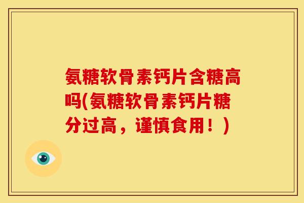 氨糖软骨素钙片含糖高吗(氨糖软骨素钙片糖分过高,谨慎食用!) 氨糖软骨素钙片含糖高吗(氨糖软骨素钙片糖分过高,谨慎食用!)