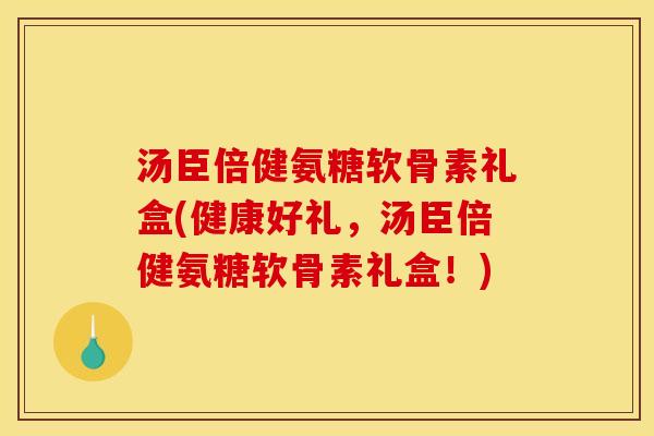 汤臣倍健氨糖软骨素礼盒(健康好礼，汤臣倍健氨糖软骨素礼盒！)