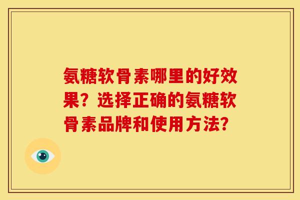 氨糖软骨素哪里的好效果？选择正确的氨糖软骨素品牌和使用方法？