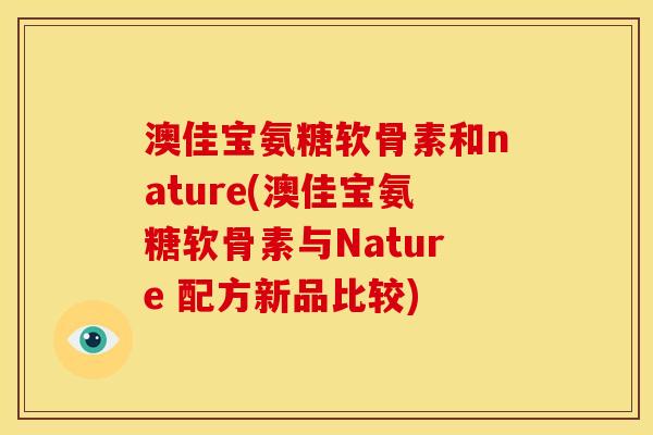 澳佳宝氨糖软骨素和nature(澳佳宝氨糖软骨素与Nature 配方新品比较)