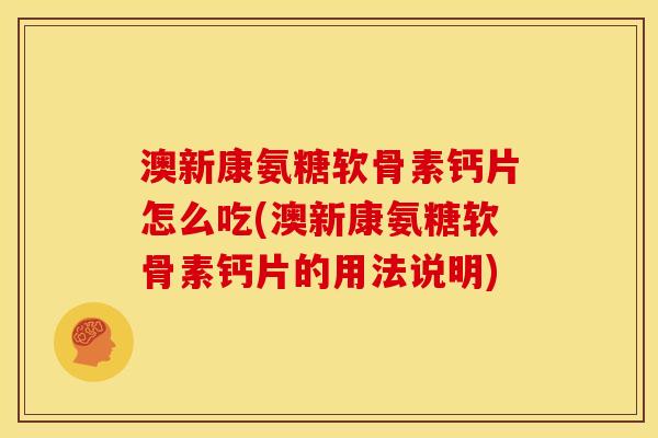 澳新康氨糖软骨素钙片怎么吃(澳新康氨糖软骨素钙片的用法说明)