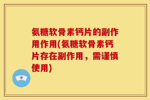 氨糖软骨素钙片的副作用作用(氨糖软骨素钙片存在副作用，需谨慎使用)