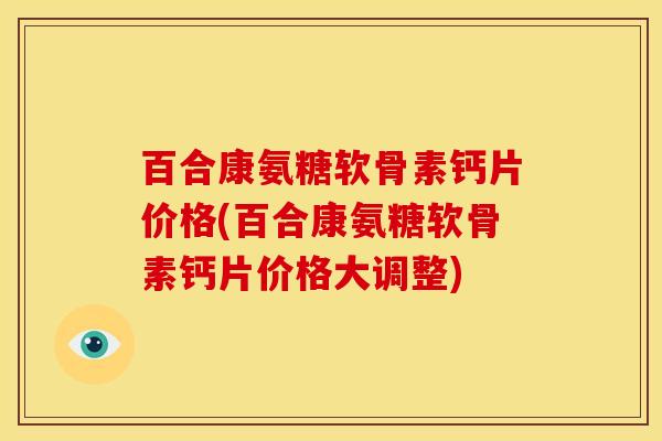 百合康氨糖软骨素钙片价格(百合康氨糖软骨素钙片价格大调整)