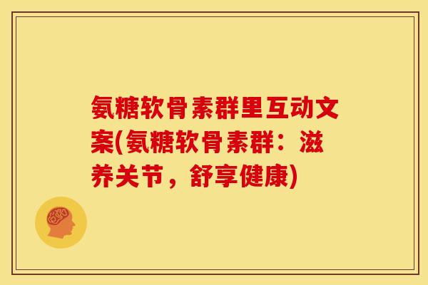 氨糖软骨素群里互动文案(氨糖软骨素群:滋养关节,舒享健康) 氨糖软骨素群里互动文案(氨糖软骨素群:滋养关节,舒享健康)