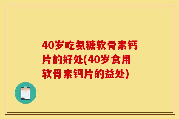 40岁吃氨糖软骨素钙片的好处(40岁食用软骨素钙片的益处)