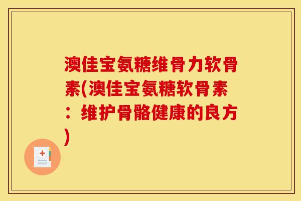 澳佳宝氨糖维骨力软骨素(澳佳宝氨糖软骨素：维护骨骼健康的良方)