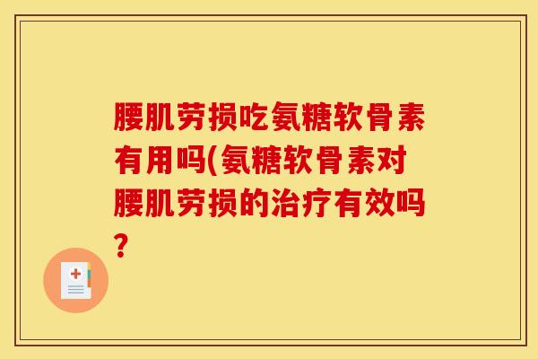 腰肌劳损吃氨糖软骨素有用吗(氨糖软骨素对腰肌劳损的治疗有效吗？