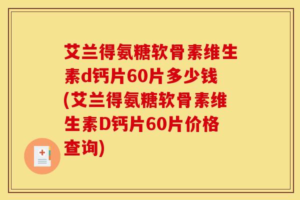 艾兰得氨糖软骨素维生素d钙片60片多少钱(艾兰得氨糖软骨素维生素D钙片60片价格查询)