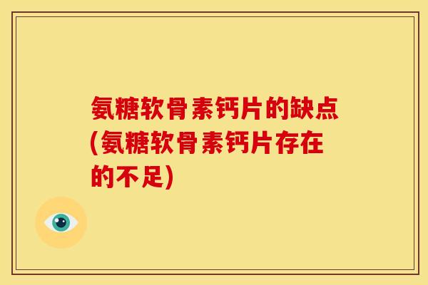 氨糖软骨素钙片的缺点(氨糖软骨素钙片存在的不足)