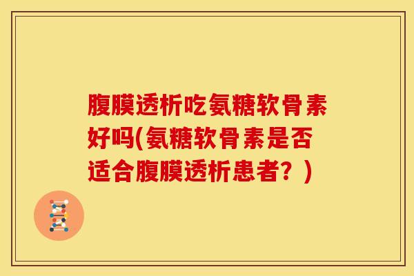 腹膜透析吃氨糖软骨素好吗(氨糖软骨素是否适合腹膜透析患者？)