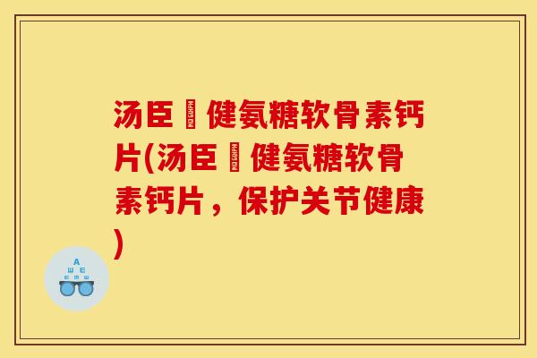 汤臣偣健氨糖软骨素钙片(汤臣偣健氨糖软骨素钙片，保护关节健康)